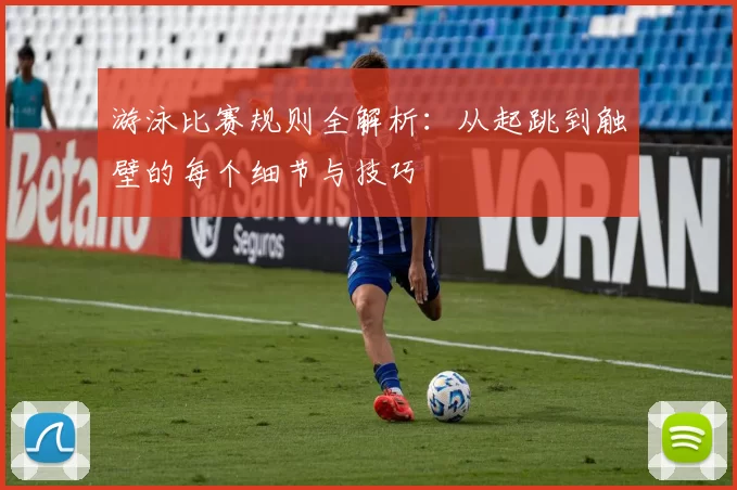游泳比赛规则全解析：从起跳到触壁的每个细节与技巧