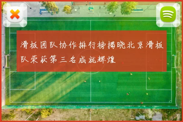 滑板团队协作排行榜揭晓北京滑板队荣获第三名成就辉煌