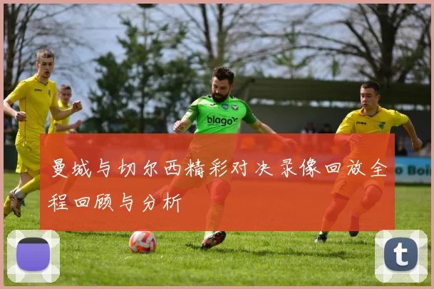 曼城与切尔西精彩对决录像回放全程回顾与分析
