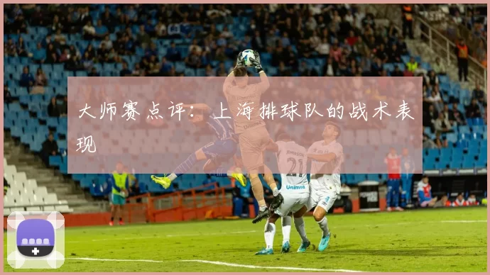 大师赛点评：上海排球队的战术表现