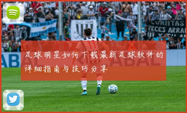 足球明星如何下载最新足球软件的详细指南与技巧分享
