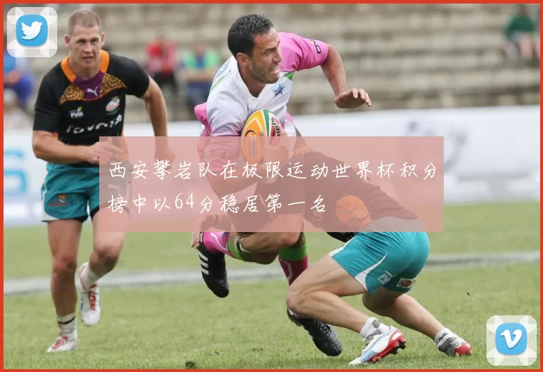 西安攀岩队在极限运动世界杯积分榜中以64分稳居第一名