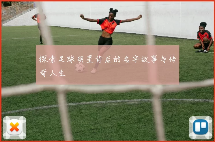 探索足球明星背后的名字故事与传奇人生