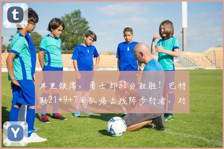 库里缺席，勇士却31分狂胜！巴特勒21+9+7率队痛击残阵步行者，对手直坠东部倒数第二