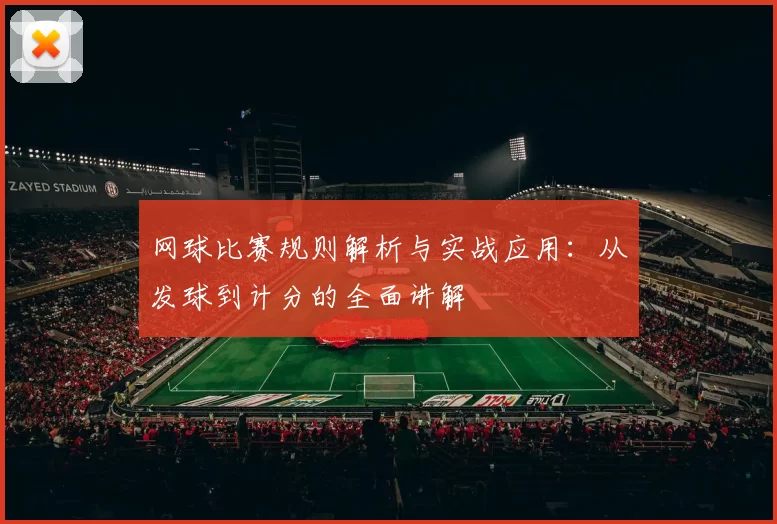 网球比赛规则解析与实战应用：从发球到计分的全面讲解