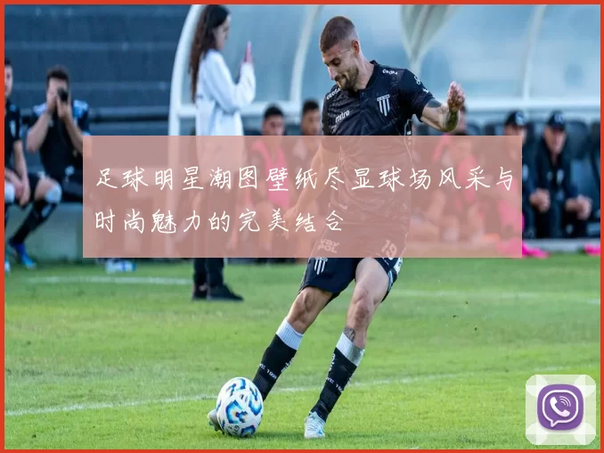 足球明星潮图壁纸尽显球场风采与时尚魅力的完美结合