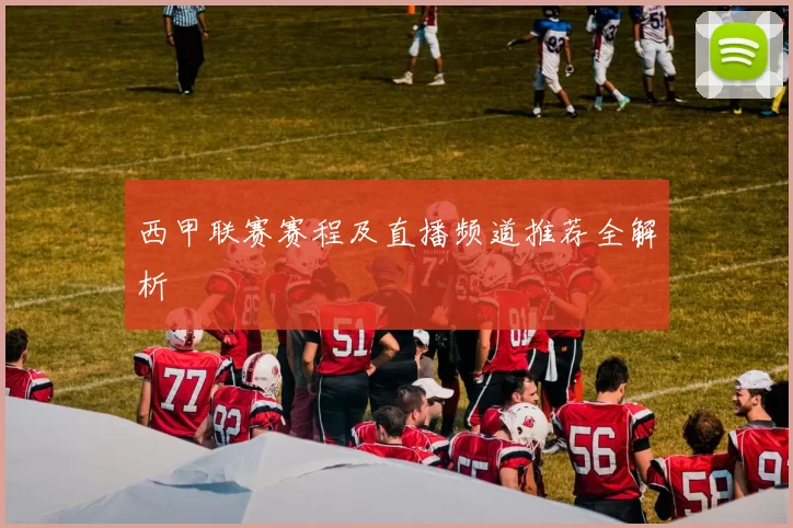 西甲联赛赛程及直播频道推荐全解析