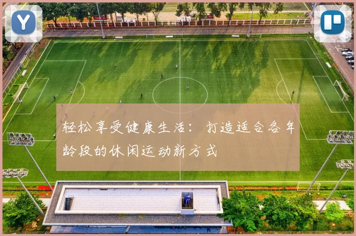 轻松享受健康生活：打造适合各年龄段的休闲运动新方式
