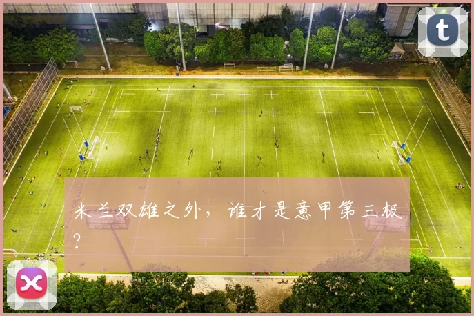米兰双雄之外，谁才是意甲第三极？