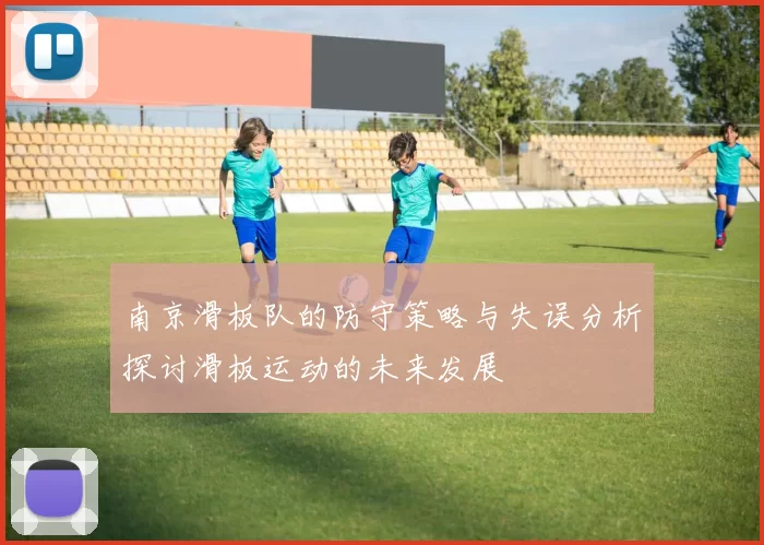南京滑板队的防守策略与失误分析探讨滑板运动的未来发展