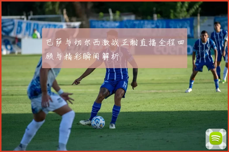 巴萨与切尔西激战正酣直播全程回顾与精彩瞬间解析