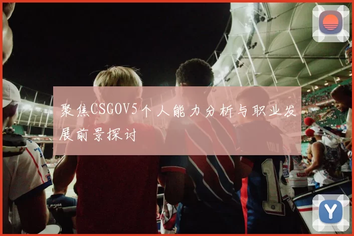 聚焦CSGOV5个人能力分析与职业发展前景探讨
