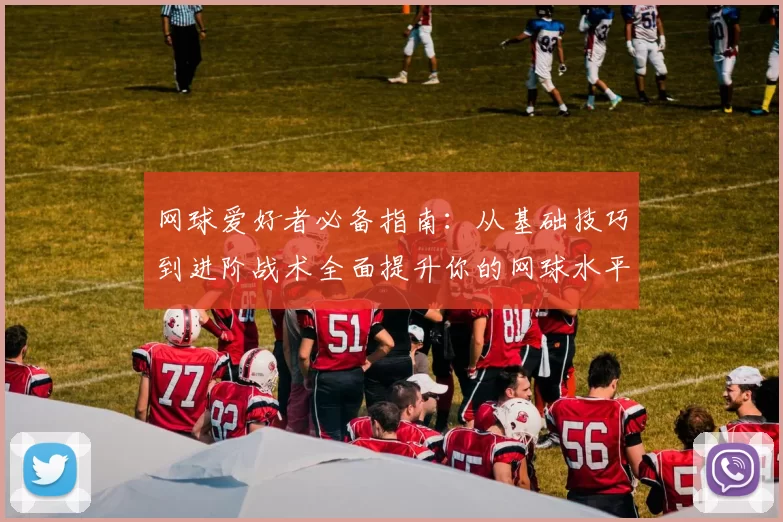 网球爱好者必备指南：从基础技巧到进阶战术全面提升你的网球水平